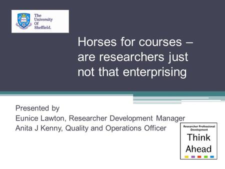 Horses for courses – are researchers just not that enterprising Presented by Eunice Lawton, Researcher Development Manager Anita J Kenny, Quality and Operations.