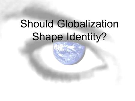 Should Globalization Shape Identity?. Economic, Social, and Political Globalization Economic Dimensions Social Dimensions Political Dimensions.