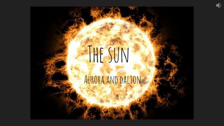 The sun Aurora and dalton. Relation to sun *We are the sun. *We are 0.0 away from the sun.