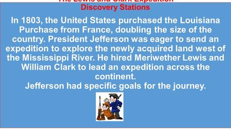 The Lewis and Clark Expedition Discovery Stations In 1803, the United States purchased the Louisiana Purchase from France, doubling the size of the country.