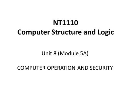 NT1110 Computer Structure and Logic Unit 8 (Module 5A) COMPUTER OPERATION AND SECURITY.