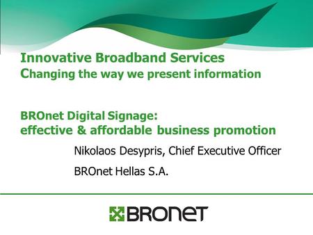 Innovative Broadband Services C hanging the way we present information BROnet Digital Signage : effective & affordable business promotion Nikolaos Desypris,