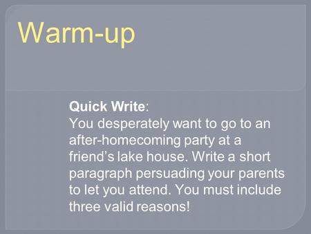 Warm-up Quick Write: You desperately want to go to an after-homecoming party at a friend’s lake house. Write a short paragraph persuading your parents.