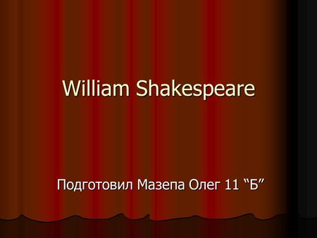 William Shakespeare Подготовил Мазепа Олег 11 “Б”.