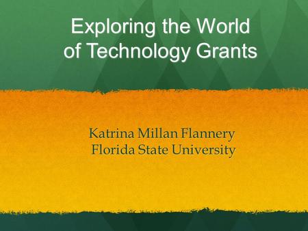 Exploring the World of Technology Grants Katrina Millan Flannery Katrina Millan Flannery Florida State University Florida State University.