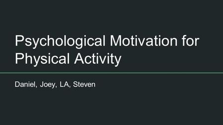 Psychological Motivation for Physical Activity Daniel, Joey, LA, Steven.