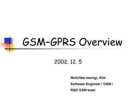 Nick(Hee-seong), Kim Software Engineer / GSM / R&D GSM team GSM–GPRS Overview.