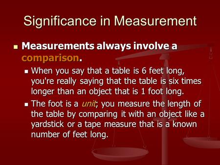 Significance in Measurement Measurements always involve a comparison. Measurements always involve a comparison. When you say that a table is 6 feet long,