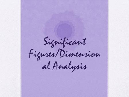 Significant Figures/Dimension al Analysis. Objective: Today I will be able to: Determine the number of significant figures in a measurement Apply significant.