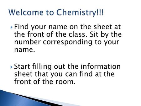  Find your name on the sheet at the front of the class. Sit by the number corresponding to your name.  Start filling out the information sheet that you.