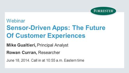 Webinar Sensor-Driven Apps: The Future Of Customer Experiences Mike Gualtieri, Principal Analyst June 18, Call in at 10:55 a.m. Eastern time Rowan.