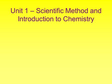 Unit 1 – Scientific Method and Introduction to Chemistry.