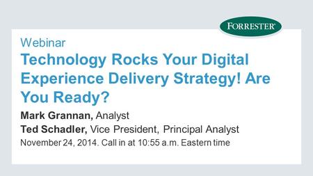 Webinar Technology Rocks Your Digital Experience Delivery Strategy! Are You Ready? Mark Grannan, Analyst Ted Schadler, Vice President, Principal Analyst.