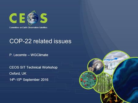 COP-22 related issues P. Lecomte – WGClimate CEOS SIT Technical Workshop Oxford, UK 14 th -15 th September 2016 Committee on Earth Observation Satellites.