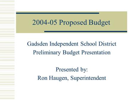 Proposed Budget Gadsden Independent School District Preliminary Budget Presentation Presented by: Ron Haugen, Superintendent.
