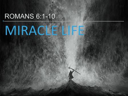 ‣ MIRACLE LIFE ROMANS 6: WHAT SHALL WE SAY THEN? SHALL WE CONTINUE IN SIN THAT GRACE MAY ABOUND? 2 CERTAINLY NOT! HOW SHALL WE WHO DIED TO SIN.