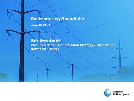 Restructuring Roundtable June 12, 2009 Dave Boguslawski Vice President – Transmission Strategy & Operations Northeast Utilities.