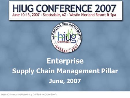 PS Healthcare Industry User Group - Conference 2004 HealthCare Industry User Group Conference (June 2007) Enterprise Supply Chain Management Pillar June,