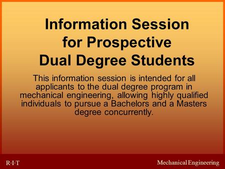 Mechanical Engineering R·I·T Information Session for Prospective Dual Degree Students This information session is intended for all applicants to the dual.