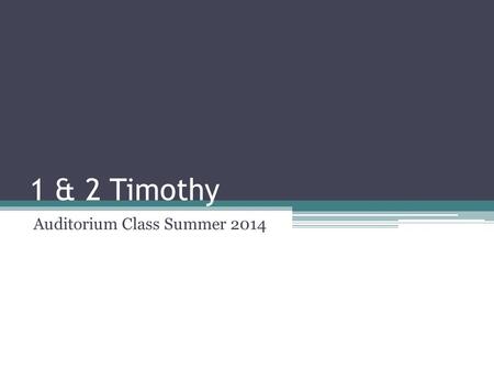 1 & 2 Timothy Auditorium Class Summer Setting Audience: Timothy (all younger preachers/teachers) Location of writing: Macedonia or Greece Date of.