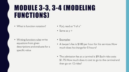 MODULE 3-3, 3-4 (MODELING FUNCTIONS) What is function notation? Writing function rules: write equations from given descriptions and evaluate for a specific.