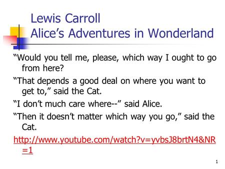 Lewis Carroll Alice’s Adventures in Wonderland “Would you tell me, please, which way I ought to go from here? “That depends a good deal on where you want.