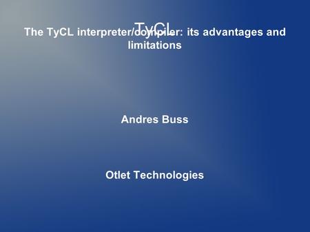 TyCL The TyCL interpreter/compiler: its advantages and limitations Andres Buss Otlet Technologies.
