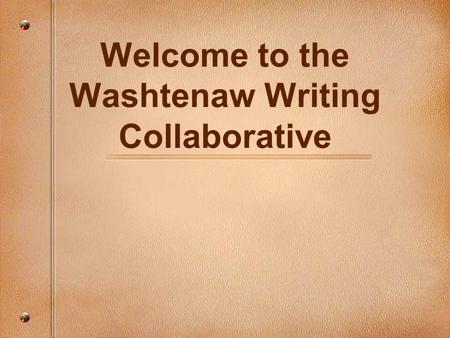 Welcome to the Washtenaw Writing Collaborative. Quickwrite: Jot down some ideas about a memorable writing moment you have had. Be ready to share.