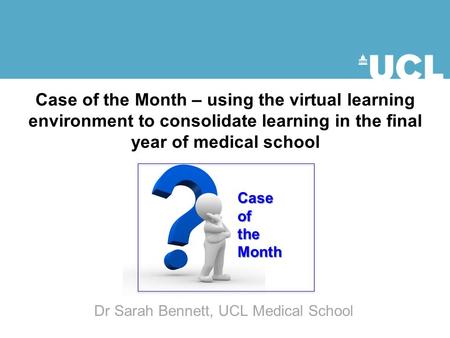 Case of the Month – using the virtual learning environment to consolidate learning in the final year of medical school CaseoftheMonth Dr Sarah Bennett,