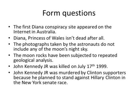 Form questions The first Diana conspiracy site appeared on the Internet in Australia. Diana, Princess of Wales isn’t dead after all. The photographs taken.