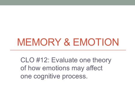 MEMORY & EMOTION CLO #12: Evaluate one theory of how emotions may affect one cognitive process.