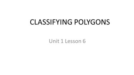 CLASSIFYING POLYGONS Unit 1 Lesson 6. Classifying Polygons Students will be able to: Identify the 2-dimensional shapes based on their properties. Key.