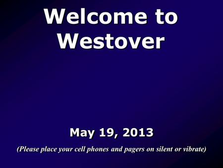 Welcome to Westover May 19, 2013 (Please place your cell phones and pagers on silent or vibrate) May 19, 2013 (Please place your cell phones and pagers.