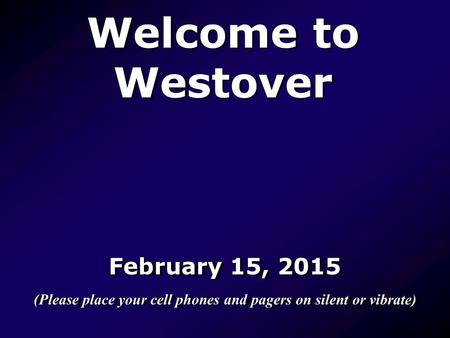 Welcome to Westover February 15, 2015 (Please place your cell phones and pagers on silent or vibrate) February 15, 2015 (Please place your cell phones.