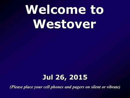 Welcome to Westover Jul 26, 2015 (Please place your cell phones and pagers on silent or vibrate) Jul 26, 2015 (Please place your cell phones and pagers.