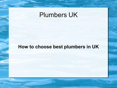 Plumbers UK How to choose best plumbers in UK. Plumbing Services Plumbing problem is common issue faced by most of the people in UK. One day, when you.