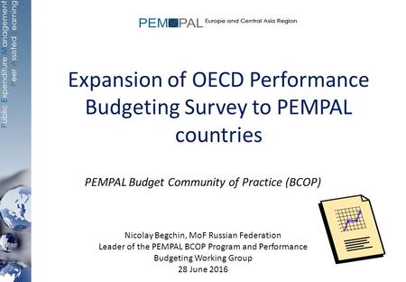 Expansion of OECD Performance Budgeting Survey to PEMPAL countries PEMPAL Budget Community of Practice (BCOP) Nicolay Begchin, MoF Russian Federation Leader.