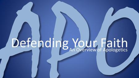 APO Defending Your Faith An Overview of Apologetics.