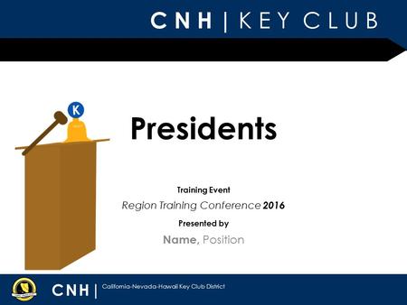 C N H | K E Y C L U B CNH| California-Nevada-Hawaii Key Club District Presented by Training Event Presidents Name, Position Region Training Conference.