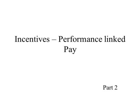 Incentives – Performance linked Pay Part 2. Types of incentive plans.