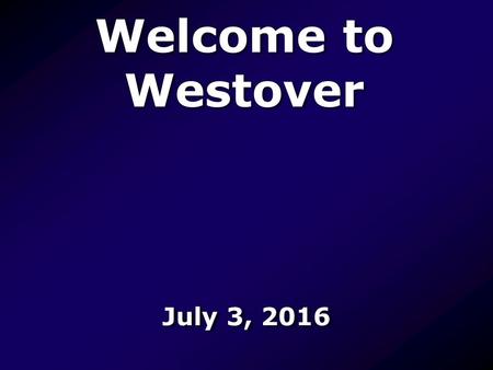 Welcome to Westover July 3, Let Us Worship Let us worship the Father, worship the Father, worship the Father of glory Let us worship the Father,