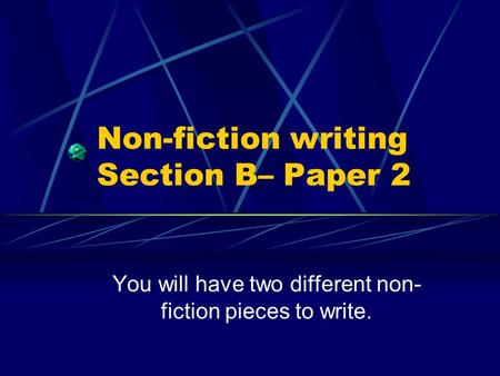 Non-fiction writing Section B– Paper 2 You will have two different non- fiction pieces to write.