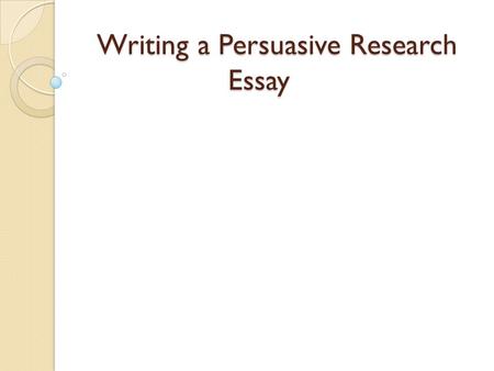Writing a Persuasive Research Essay. What is persuasive writing? It is any type of writing that attempts to persuade us to adopt a point of view, agree.
