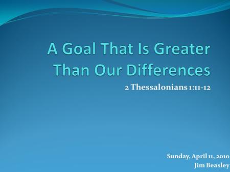 2 Thessalonians 1:11-12 Sunday, April 11, 2010 Jim Beasley.