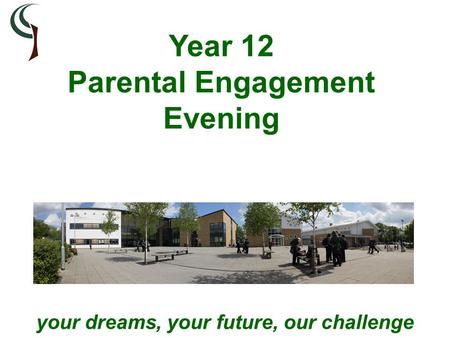 Your dreams, your future, our challenge Year 12 Parental Engagement Evening.