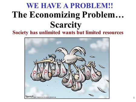 Society has unlimited wants but limited resources The Economizing Problem… Scarcity WE HAVE A PROBLEM!! 1.