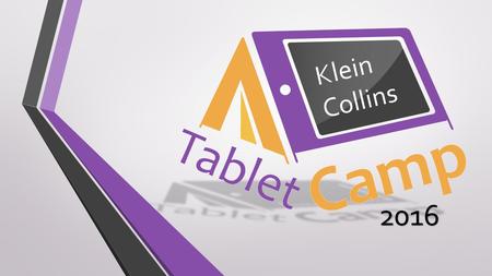 2016 Klein Collins. Tablet Camp 2016 This presentation is designed to help students understand digital responsibilities and connect to digital tools and.