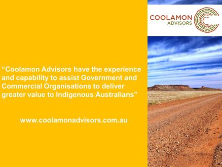 “Coolamon Advisors have the experience and capability to assist Government and Commercial Organisations to deliver greater value to Indigenous Australians”