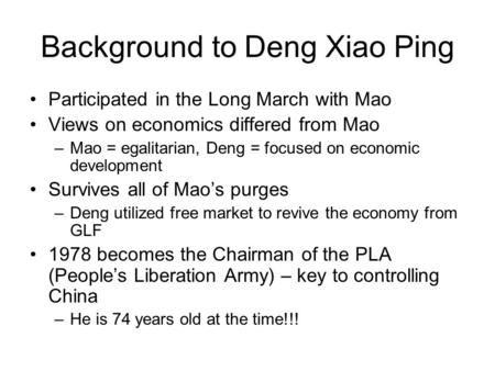 Background to Deng Xiao Ping Participated in the Long March with Mao Views on economics differed from Mao –Mao = egalitarian, Deng = focused on economic.