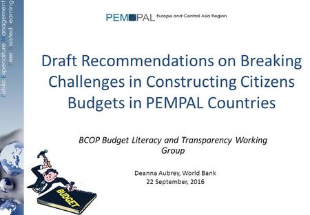 Draft Recommendations on Breaking Challenges in Constructing Citizens Budgets in PEMPAL Countries BCOP Budget Literacy and Transparency Working Group Deanna.